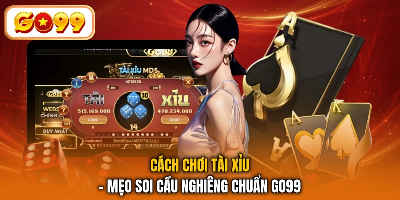 Cách Chơi Tài Xỉu - Mẹo Soi Cầu Nghiêng Chuẩn GO99