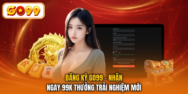 Đăng Ký GO99 - Nhận Ngay 99K Thưởng Trải Nghiệm Mới