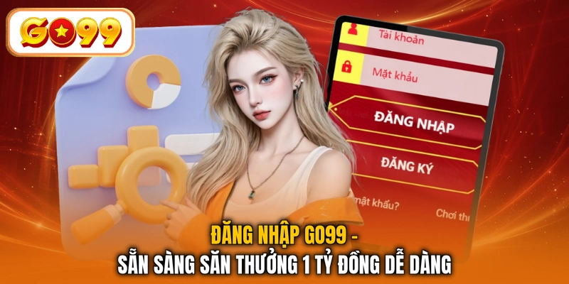 Đăng Nhập GO99 - Sẵn Sàng Săn Thưởng 1 Tỷ Đồng Dễ Dàng