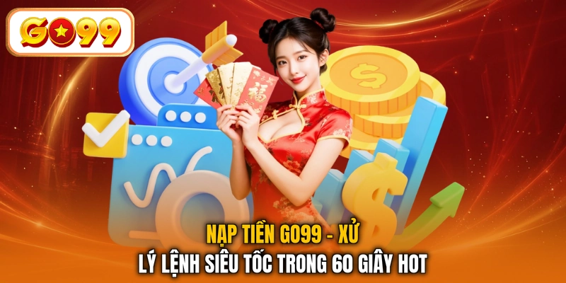 Nạp Tiền GO99 - Xử Lý Lệnh Siêu Tốc Trong 60 Giây Hot