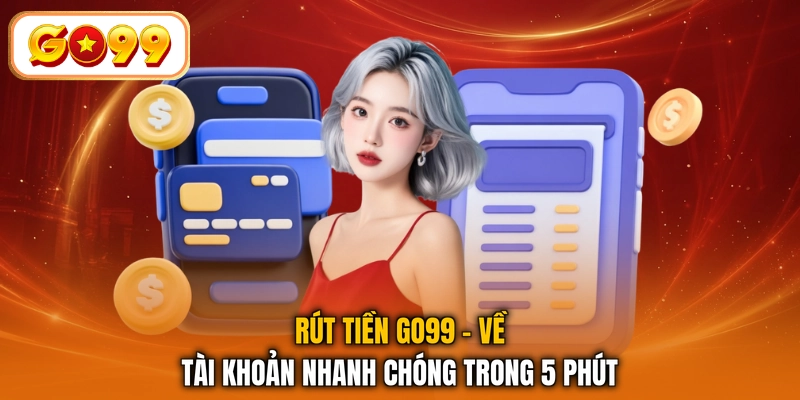 Rút Tiền GO99 - Về Tài Khoản Nhanh Chóng Trong 5 Phút
