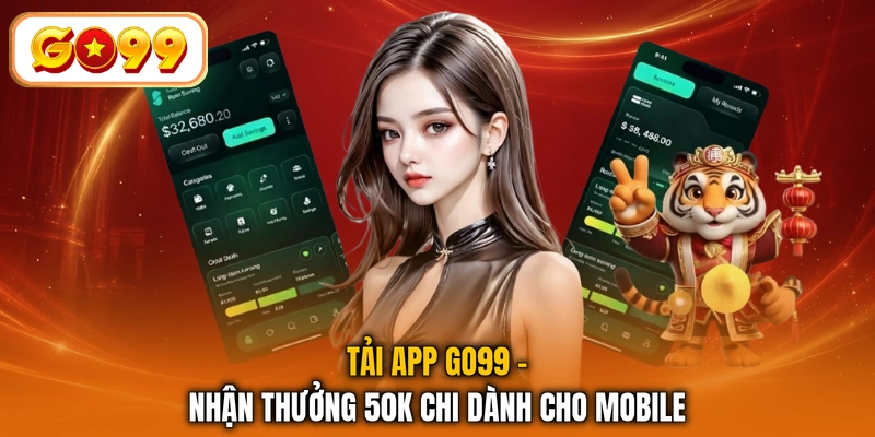 Tải App GO99 - Nhận Thưởng 50K Chi Dành Cho Mobile